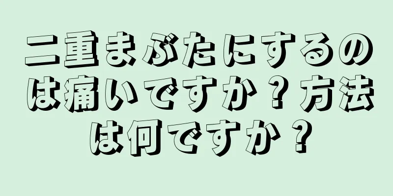 二重まぶたにするのは痛いですか？方法は何ですか？