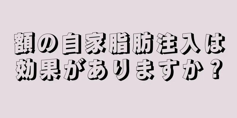 額の自家脂肪注入は効果がありますか？