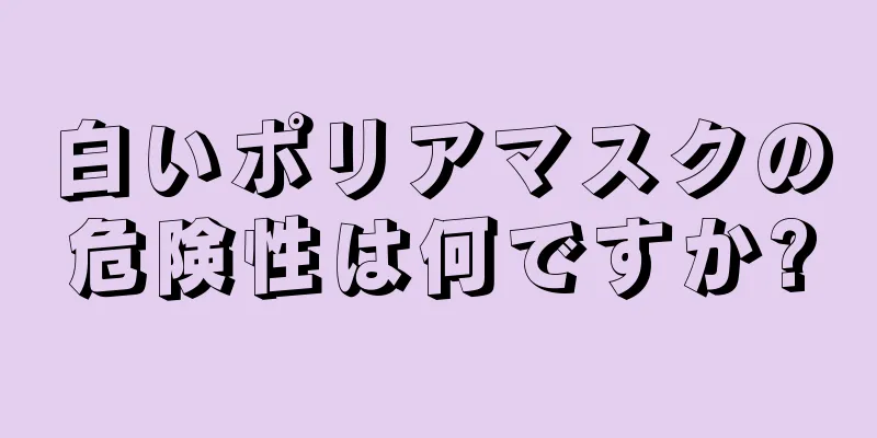白いポリアマスクの危険性は何ですか?