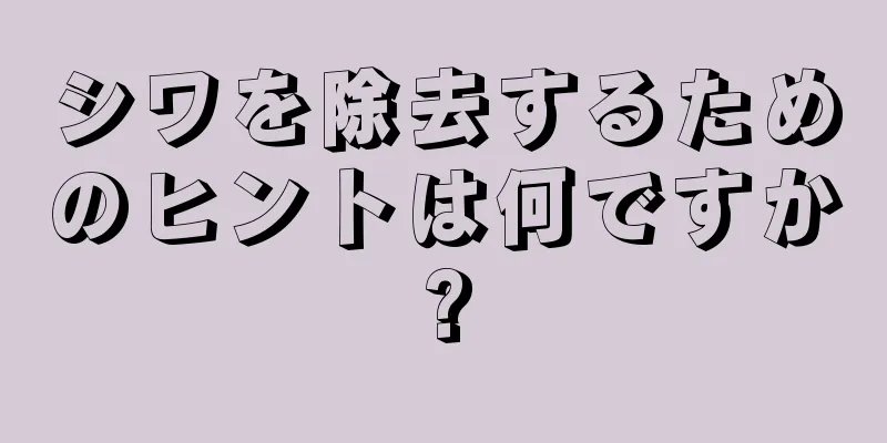 シワを除去するためのヒントは何ですか?
