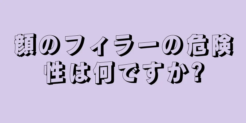 顔のフィラーの危険性は何ですか?