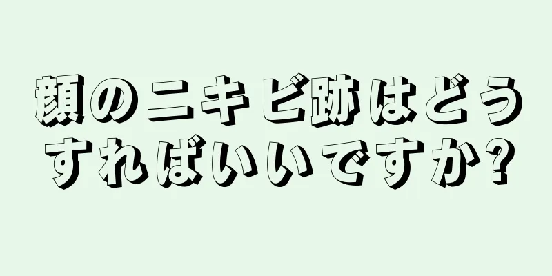 顔のニキビ跡はどうすればいいですか?
