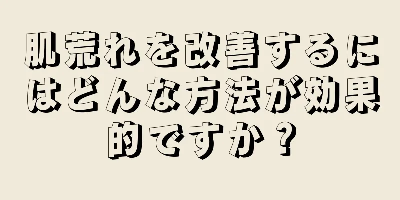 肌荒れを改善するにはどんな方法が効果的ですか？