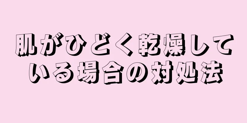 肌がひどく乾燥している場合の対処法