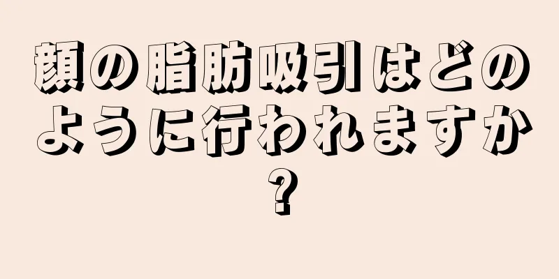 顔の脂肪吸引はどのように行われますか?