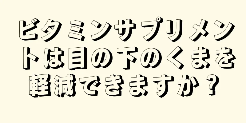 ビタミンサプリメントは目の下のくまを軽減できますか？