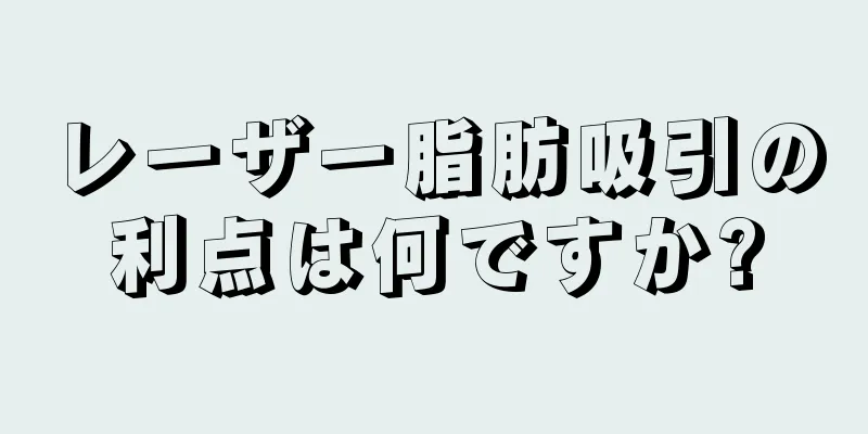 レーザー脂肪吸引の利点は何ですか?