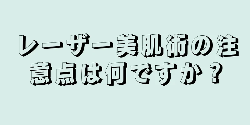 レーザー美肌術の注意点は何ですか？