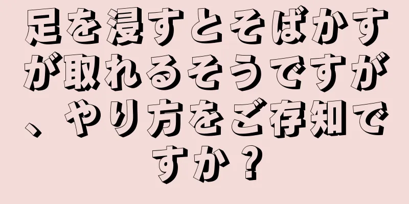 足を浸すとそばかすが取れるそうですが、やり方をご存知ですか？