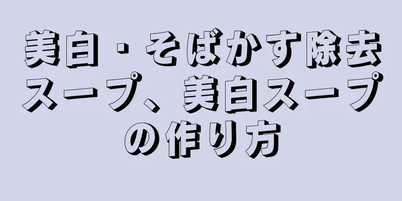 美白・そばかす除去スープ、美白スープの作り方