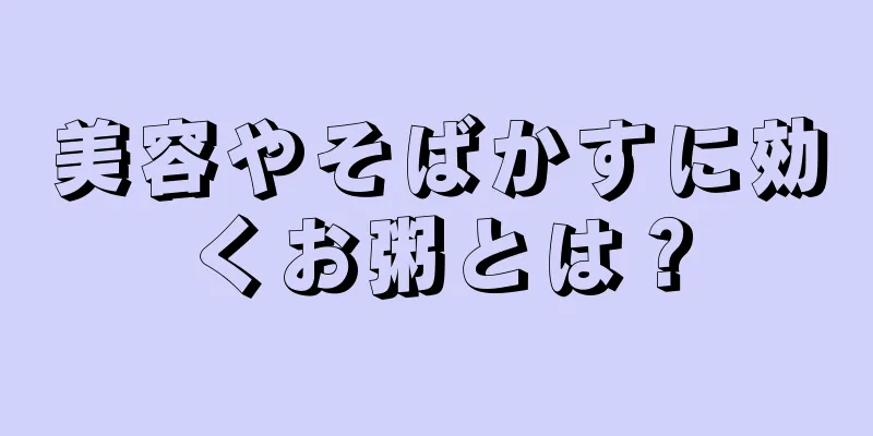 美容やそばかすに効くお粥とは？