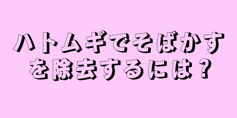 ハトムギでそばかすを除去するには？