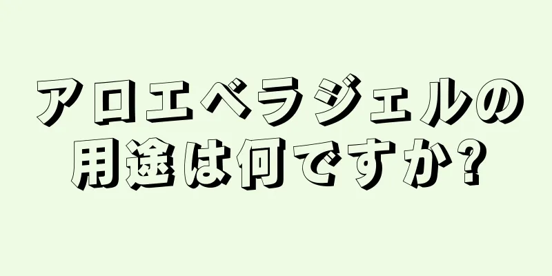 アロエベラジェルの用途は何ですか?