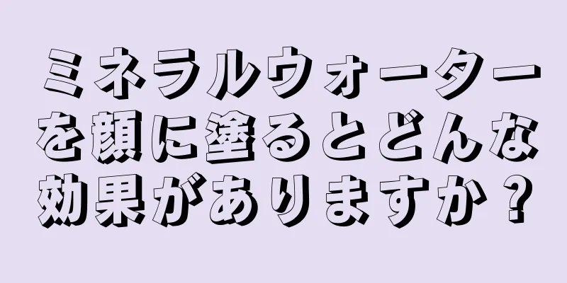 ミネラルウォーターを顔に塗るとどんな効果がありますか？