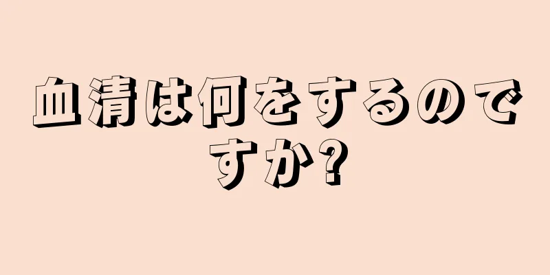 血清は何をするのですか?