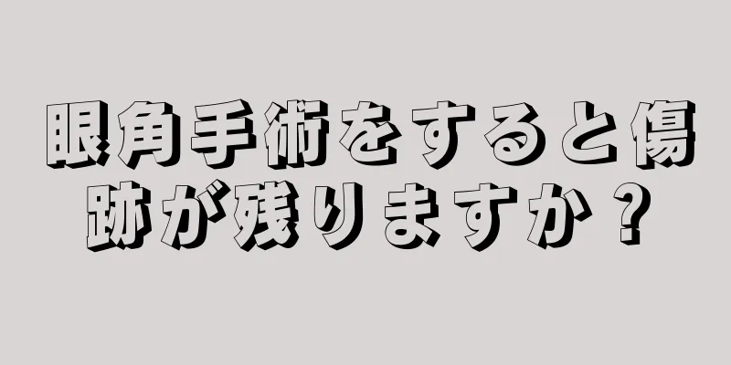 眼角手術をすると傷跡が残りますか？