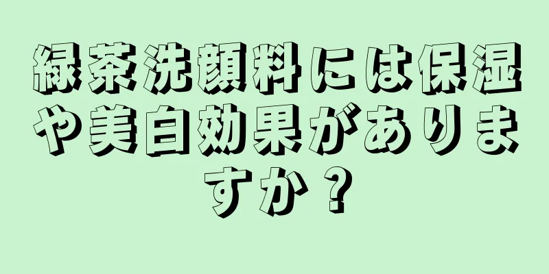 緑茶洗顔料には保湿や美白効果がありますか？