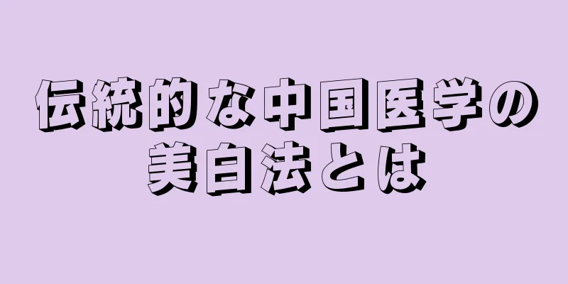 伝統的な中国医学の美白法とは