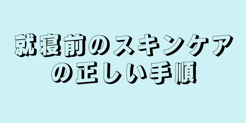 就寝前のスキンケアの正しい手順