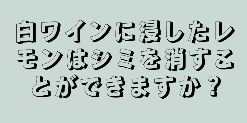 白ワインに浸したレモンはシミを消すことができますか？