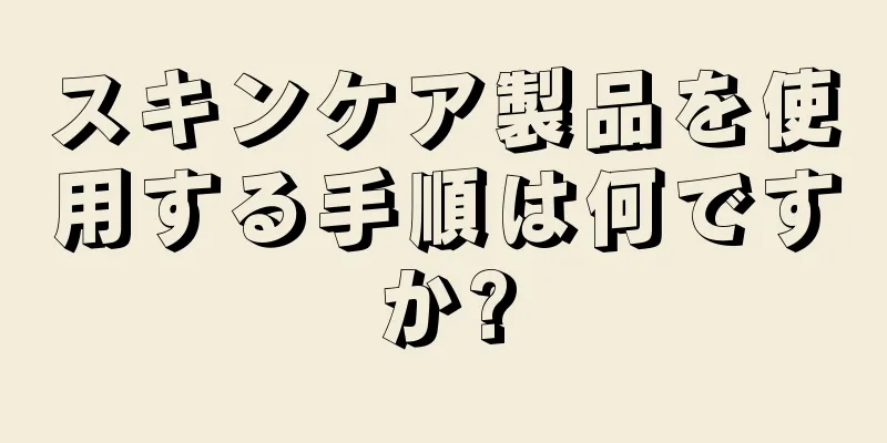 スキンケア製品を使用する手順は何ですか?