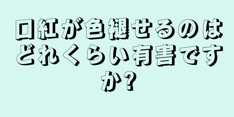 口紅が色褪せるのはどれくらい有害ですか?
