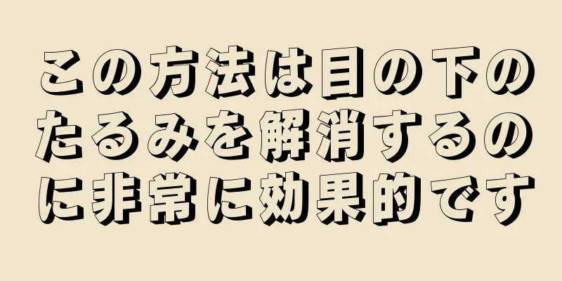 この方法は目の下のたるみを解消するのに非常に効果的です