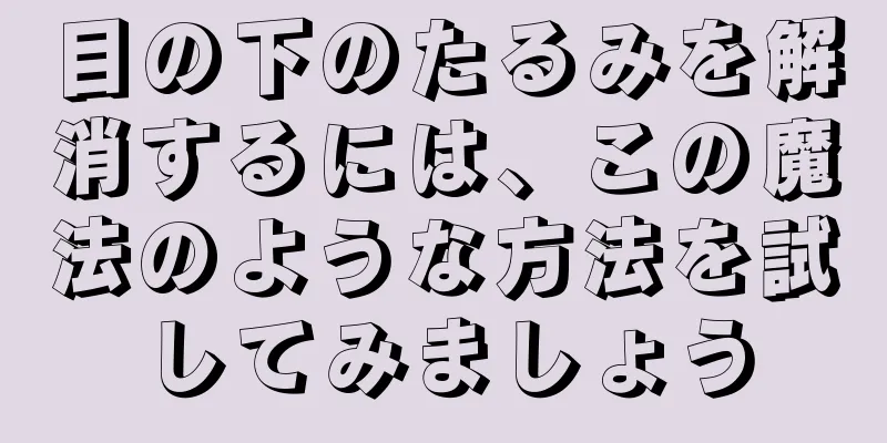 目の下のたるみを解消するには、この魔法のような方法を試してみましょう