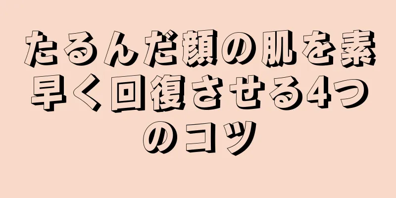 たるんだ顔の肌を素早く回復させる4つのコツ