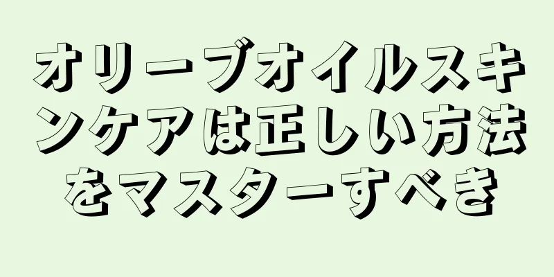 オリーブオイルスキンケアは正しい方法をマスターすべき