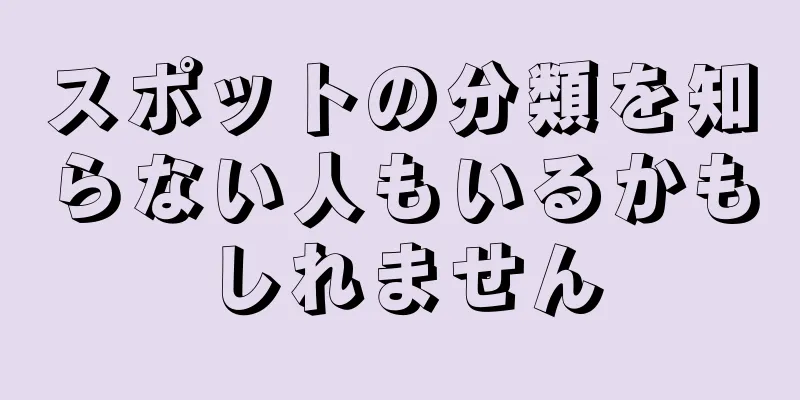 スポットの分類を知らない人もいるかもしれません