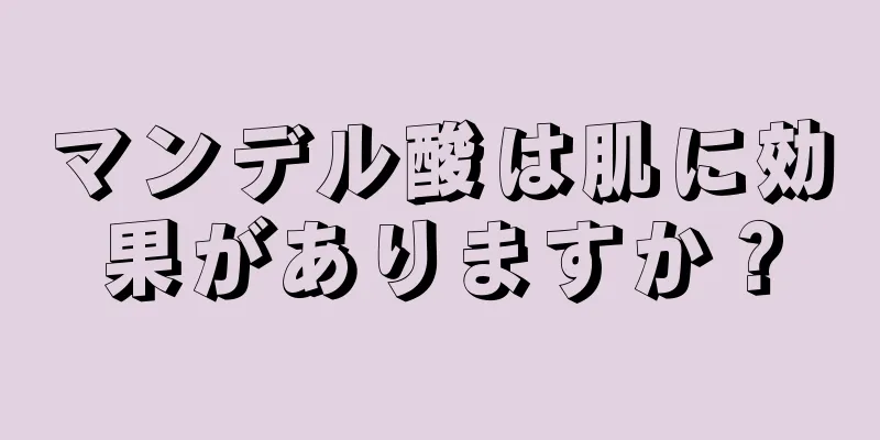 マンデル酸は肌に効果がありますか？