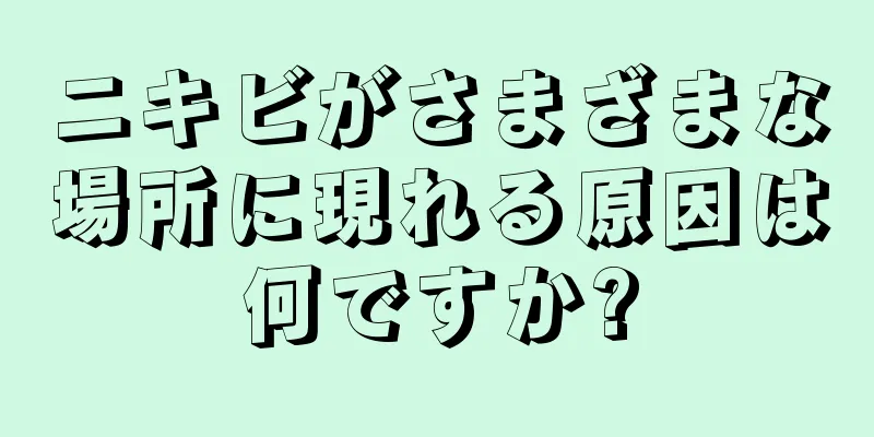 ニキビがさまざまな場所に現れる原因は何ですか?