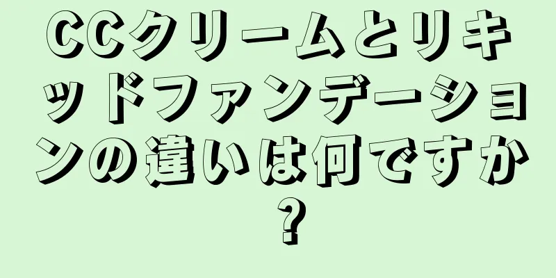 CCクリームとリキッドファンデーションの違いは何ですか？