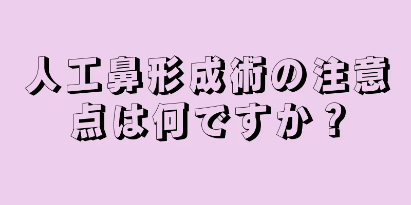 人工鼻形成術の注意点は何ですか？