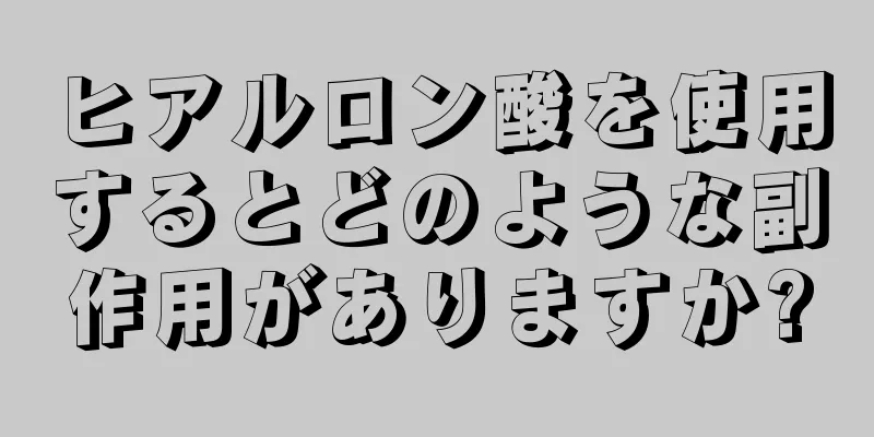 ヒアルロン酸を使用するとどのような副作用がありますか?
