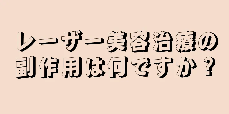 レーザー美容治療の副作用は何ですか？
