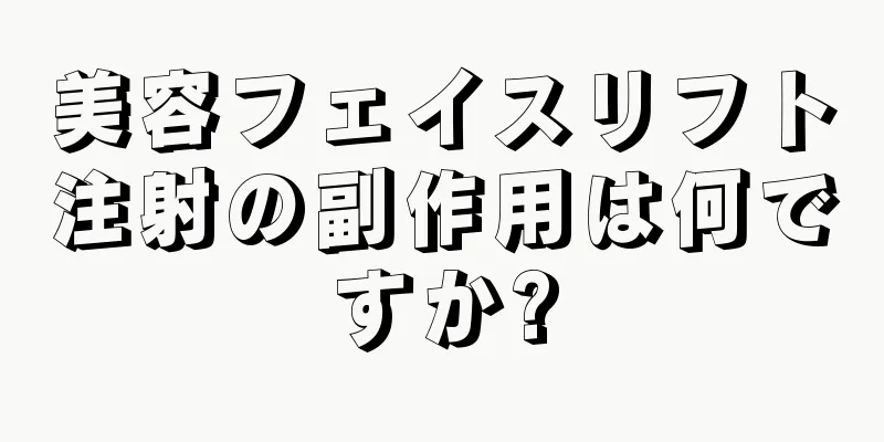 美容フェイスリフト注射の副作用は何ですか?