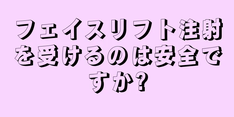 フェイスリフト注射を受けるのは安全ですか?