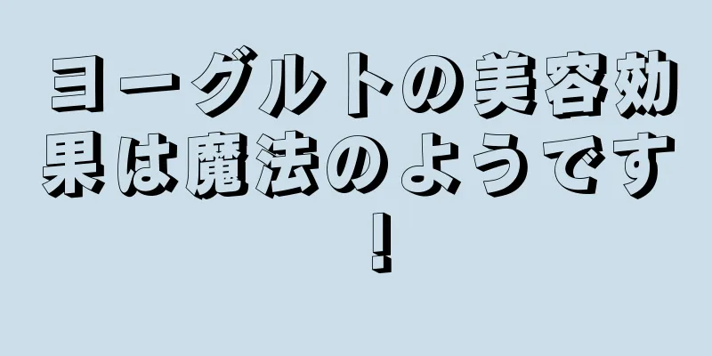 ヨーグルトの美容効果は魔法のようです！