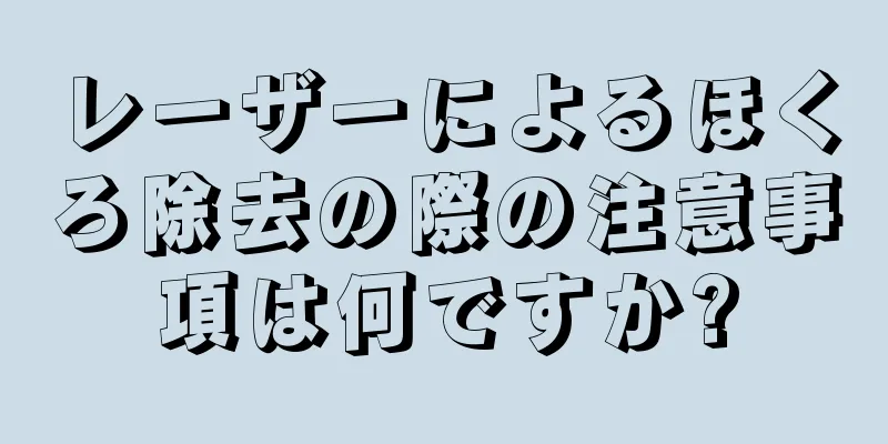レーザーによるほくろ除去の際の注意事項は何ですか?
