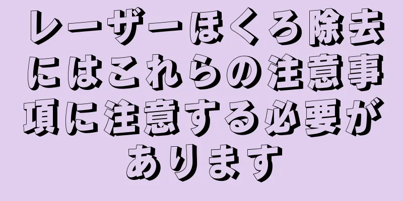 レーザーほくろ除去にはこれらの注意事項に注意する必要があります