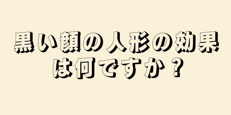 黒い顔の人形の効果は何ですか？