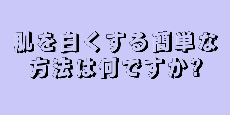 肌を白くする簡単な方法は何ですか?