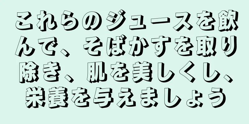 これらのジュースを飲んで、そばかすを取り除き、肌を美しくし、栄養を与えましょう