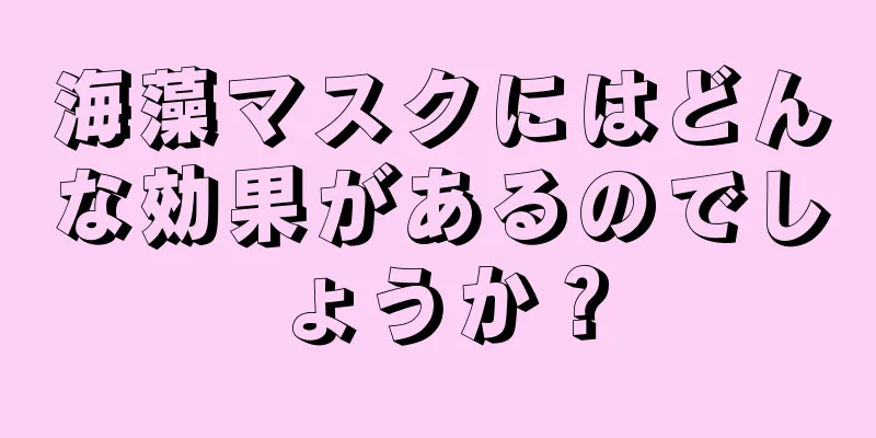 海藻マスクにはどんな効果があるのでしょうか？