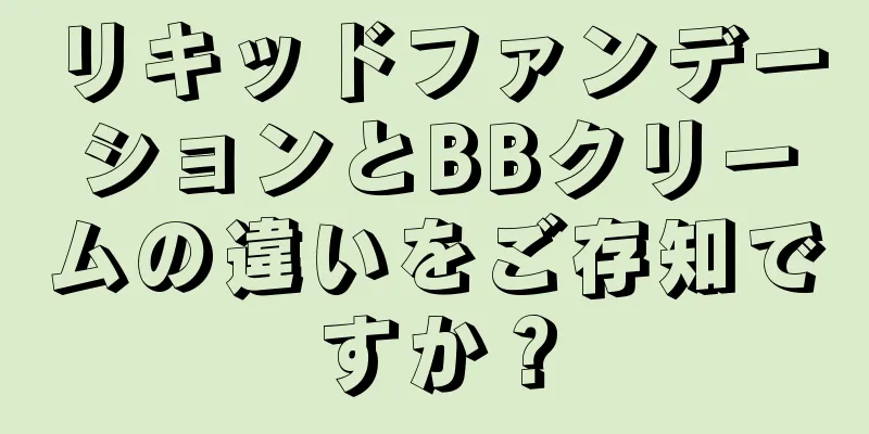 リキッドファンデーションとBBクリームの違いをご存知ですか？