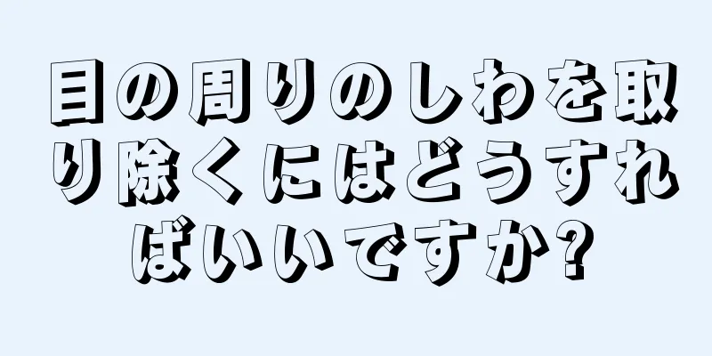 目の周りのしわを取り除くにはどうすればいいですか?