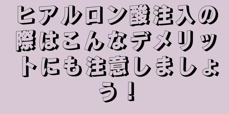 ヒアルロン酸注入の際はこんなデメリットにも注意しましょう！