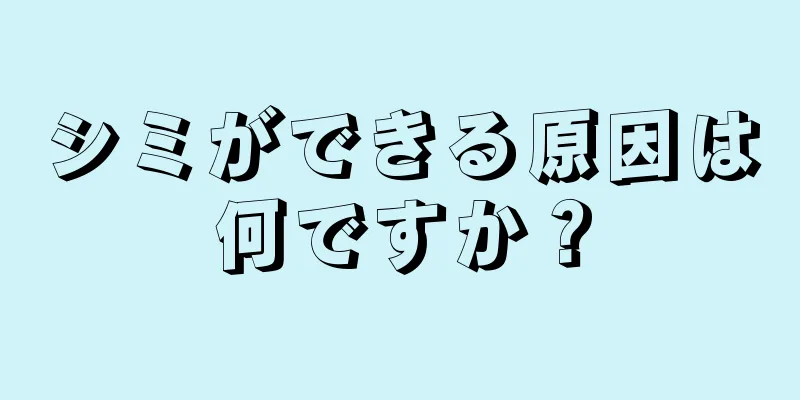 シミができる原因は何ですか？